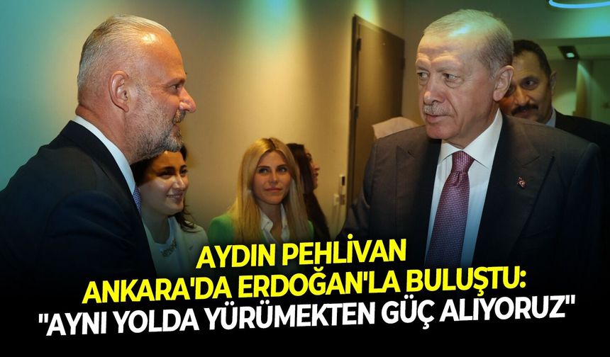 Aydın Pehlivan Ankara'da Erdoğan'la buluştu: "Aynı yolda yürümekten güç alıyoruz"