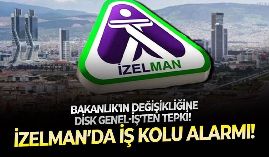 Bakanlık'ın değişikliğine DİSK Genel-İş’ten tepki!  İZELMAN ve İZULAŞ'ta iş kolu alarmı!
