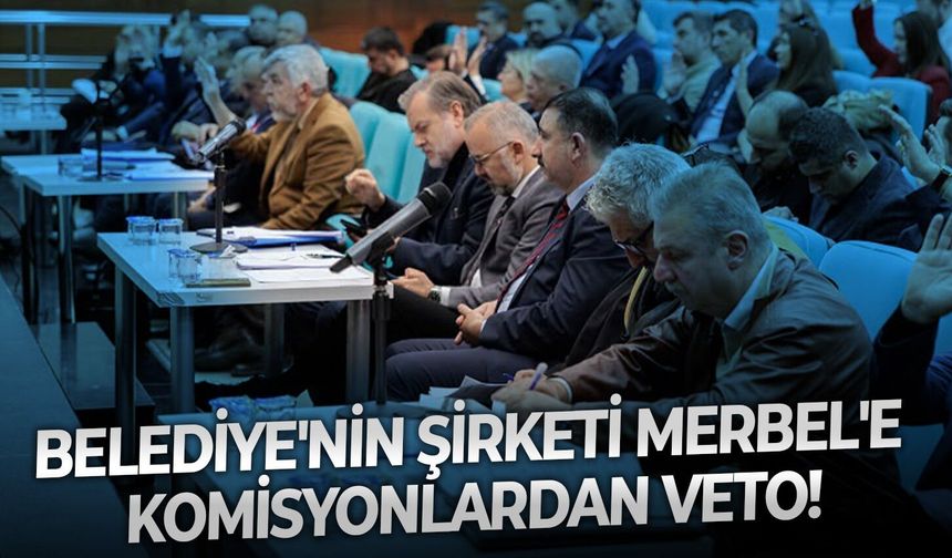 Belediye'nin şirketi Merbel'e komisyonlardan veto!