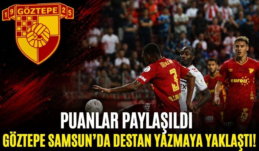 Göztepe Samsun’da destan yazmaya yaklaştı! Puanlar paylaşıldı