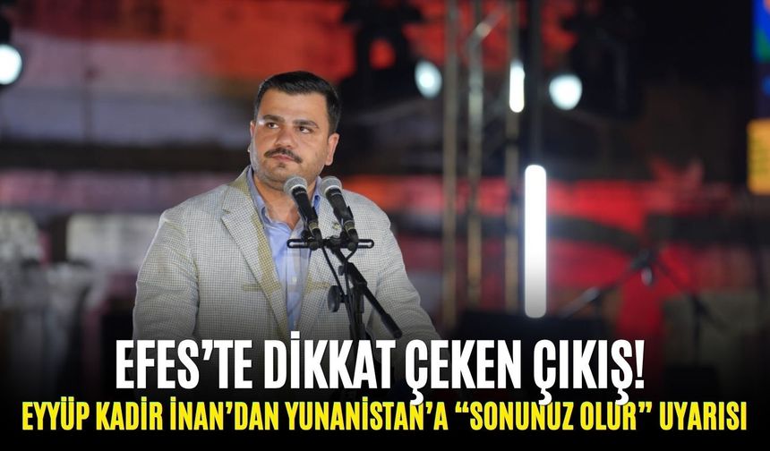 Efes’te dikkat çeken çıkış! Eyyüp Kadir İnan’dan Yunanistan’a “Sonunuz olur” uyarısı