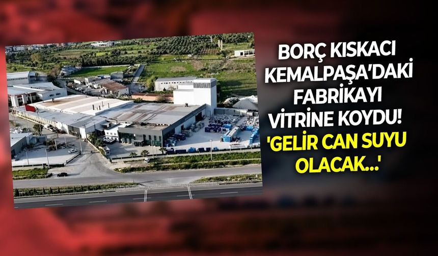 Borç kıskacı Kemalpaşa’daki fabrikayı vitrine koydu! 'Gelir can suyu olacak…'