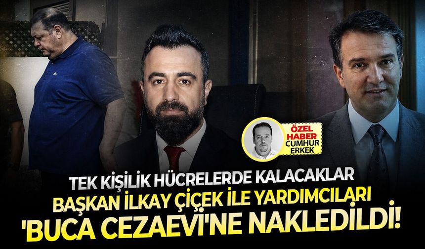 Tek kişilik hücrelerde kalacaklar: Başkan İlkay Çiçek ile yardımcıları 'Buca Cezaevi'ne nakledildi!