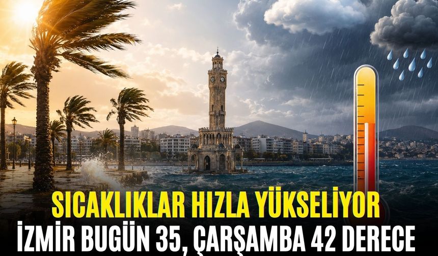 İzmir bugün 35, çarşamba 42 derece! Sıcaklıklar hızla yükseliyor