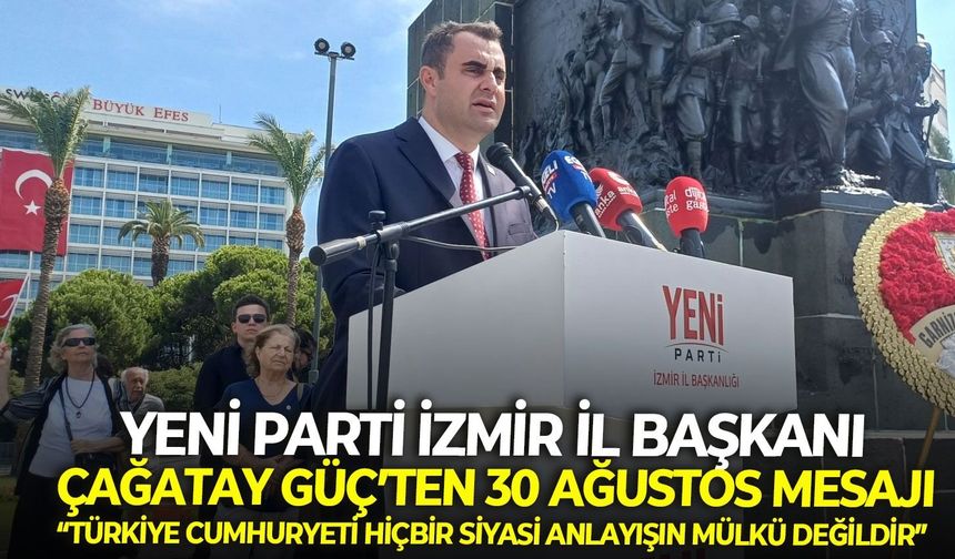 Yeni Parti İzmir İl Başkanı Çağatay Güç’ten 30 Ağustos mesajı: “Türkiye Cumhuriyeti hiçbir siyasi anlayışın mülkü değildir”