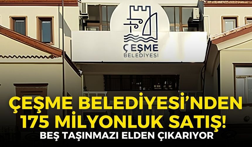 Çeşme Belediyesi’nden 175 milyonluk satış! Beş taşınmazı elden çıkarıyor