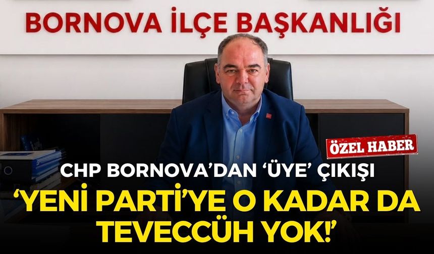 CHP Bornova’dan ‘üye’ çıkışı: YENİ Parti’ye o kadar da teveccüh yok!