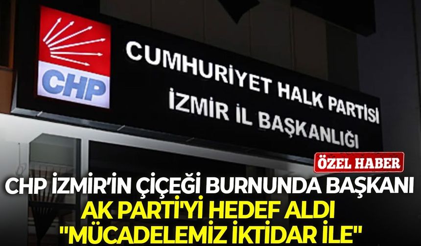 CHP İzmir’in çiçeği burnunda başkanı AK Parti'yi hedef aldı: "Mücadelemiz iktidar ile"