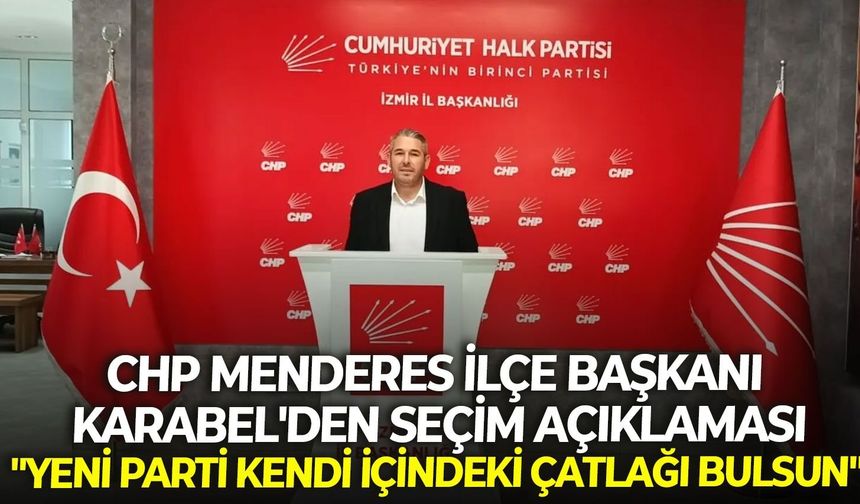 CHP Menderes İlçe Başkanı Karabel'den seçim açıklaması: "YENİ Parti kendi içindeki çatlağı bulsun"