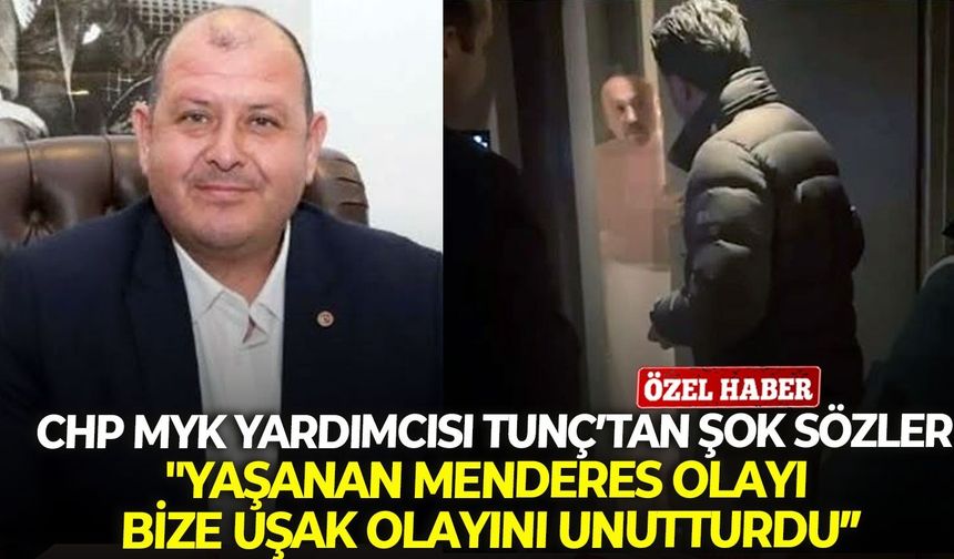 CHP MYK Yardımcısı Tunç’tan şok sözler: "Yaşanan Menderes olayı bize uşak olayını unutturdu"