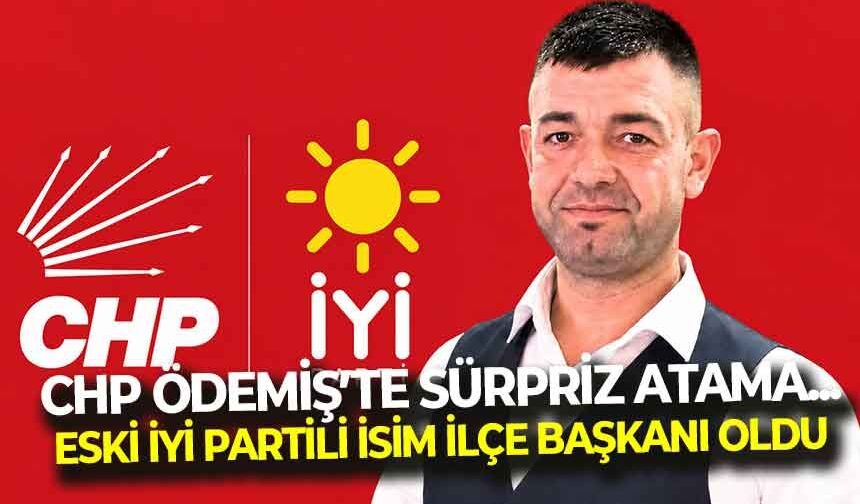 CHP Ödemiş’te sürpriz atama... Eski İYİ Partili isim ilçe başkanı oldu!