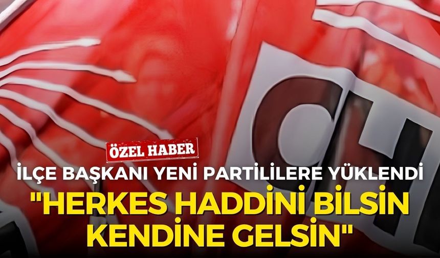 CHP'li ilçe başkanı YENİ Partililere yüklendi: "Herkes haddini bilsin,kendine gelsin"