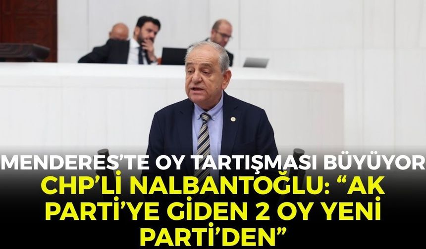 Menderes’te oy tartışması büyüyor! CHP’li Nalbantoğlu: “AK Parti'ye giden 2 oyun YENİ Parti'den geldiği ortada"