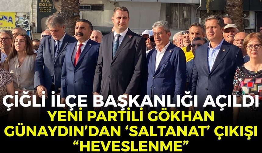 Çiğli İlçe başkanlığı açıldı! YENİ Partili Gökhan Günaydın’dan ‘saltanat’ çıkışı: “Heveslenme”