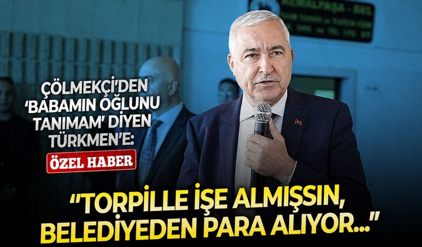 Çölmekçi’den ‘Babamın oğlunu tanımam’ diyen Türkmen’e: ‘’Torpille işe almışsın, belediyeden para alıyor...”