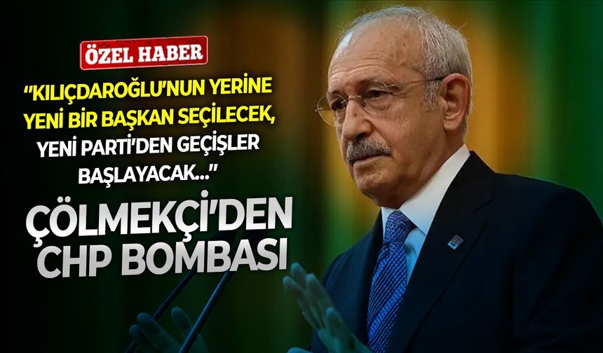 Çölmekçi’den CHP bombası: ‘’Kılıçdaroğlu’nun yerine yeni bir başkan seçilecek, YENİ Parti’den geçişler başlayacak…’’