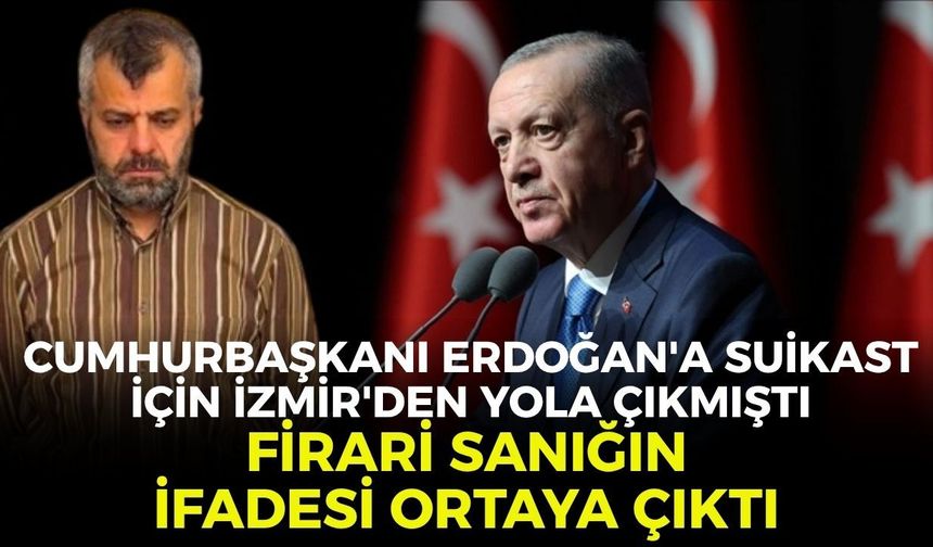 Cumhurbaşkanı Erdoğan'a suikast için İzmir'den yola çıkmıştı! Firari sanığın ifadesi ortaya çıktı