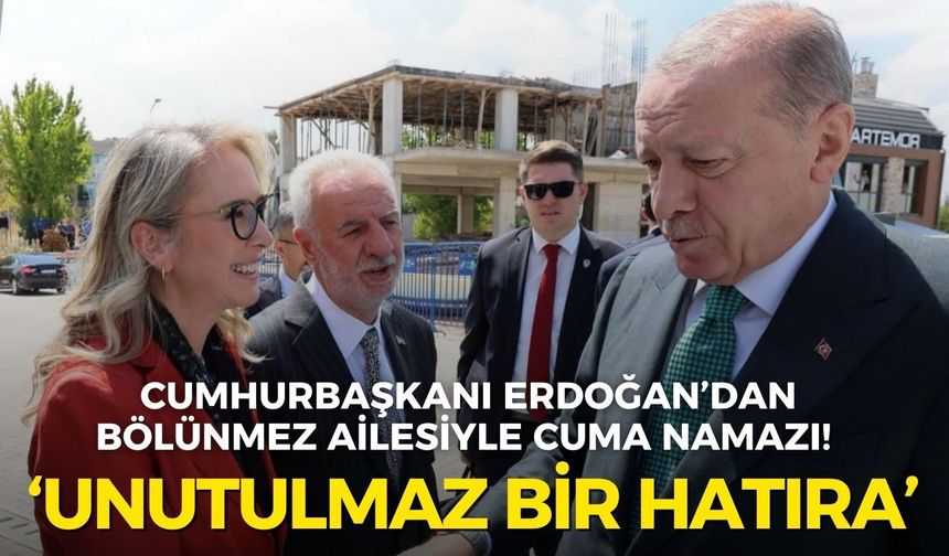 Cumhurbaşkanı Erdoğan’dan Bölünmez ailesiyle Cuma namazı! Vekil Çankırı: Unutulmaz bir hatıra oldu