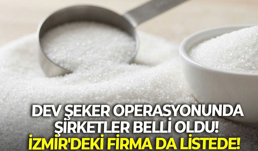 Dev şeker operasyonunda şirketler belli oldu! İzmir'deki firma da listede!