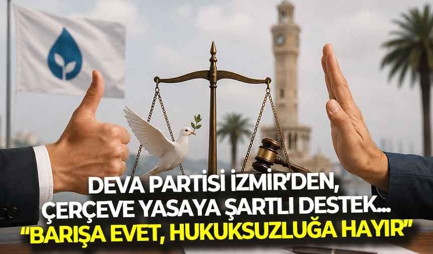 DEVA Partisi İzmir’den, çerçeve yasaya şartlı destek... “Barışa evet, hukuksuzluğa hayır!”