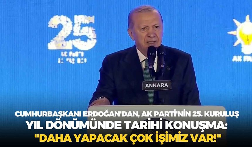 Cumhurbaşkanı Erdoğan'dan, AK Parti'nin 25. kuruluş yıl dönümünde tarihi konuşma: "Daha yapacak çok işimiz var!"