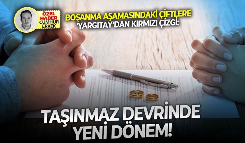 Boşanma aşamasındaki çiftlere 'Yargıtay’dan kırmızı çizgi:  Taşınmaz devrinde yeni dönem!