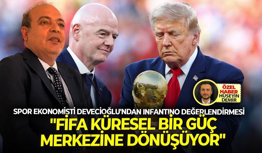Spor ekonomisti Devecioğlu'ndan Infantino değerlendirmesi: "FIFA küresel bir güç merkezine dönüşüyor"