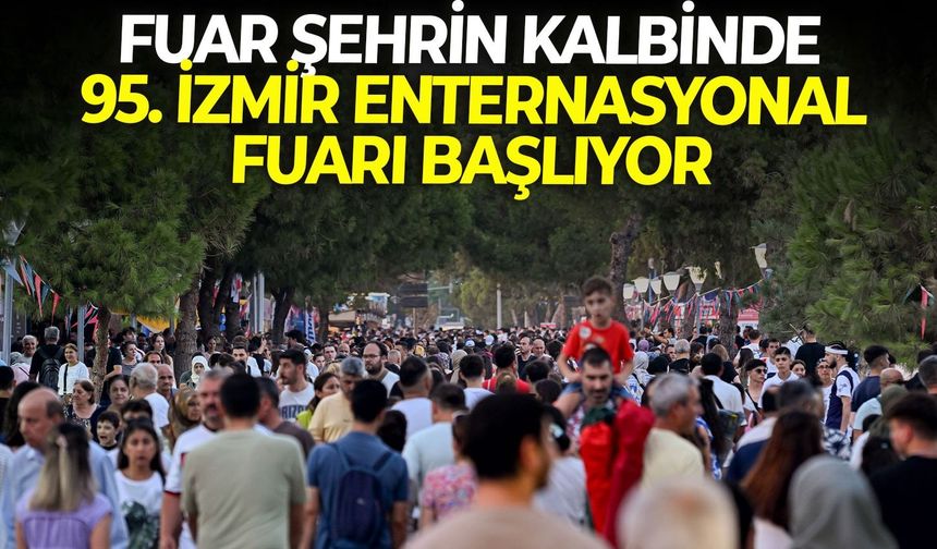 Fuar şehrin kalbinde: 95. İzmir Enternasyonal Fuarı başlıyor