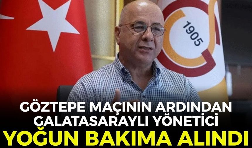 Göztepe maçının ardından Galatasaraylı yönetici Bora Bahçetepe yoğun bakıma alındı!