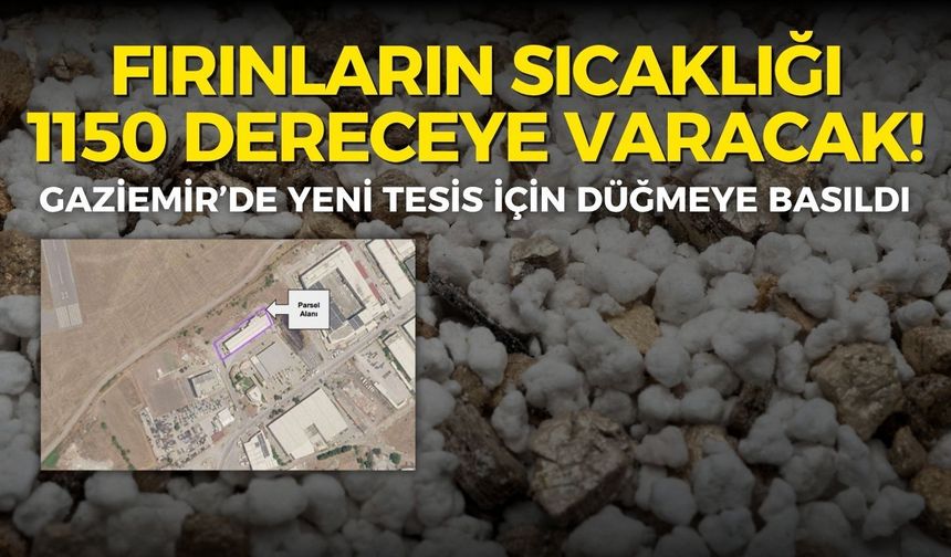 Gaziemir’de yeni tesis için düğmeye basıldı! Fırınlar 1150 dereceye çıkacak