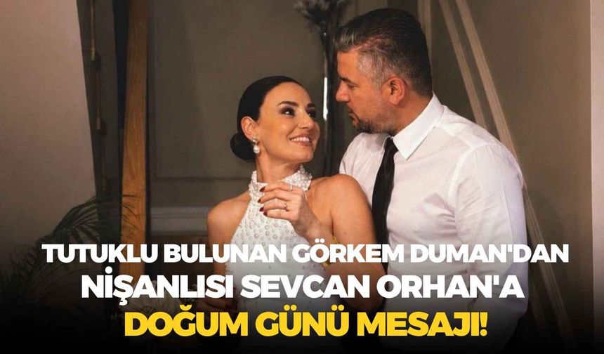 Tutuklu bulunan Görkem Duman'dan nişanlısı Sevcan Orhan'a doğum günü mesajı!