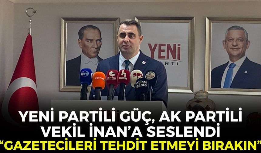 Güç,  Mevkidaşı Saygılı ve Vekil İnan'a seslendi: " Gazetecileri tehdit etmeyi bırakın"