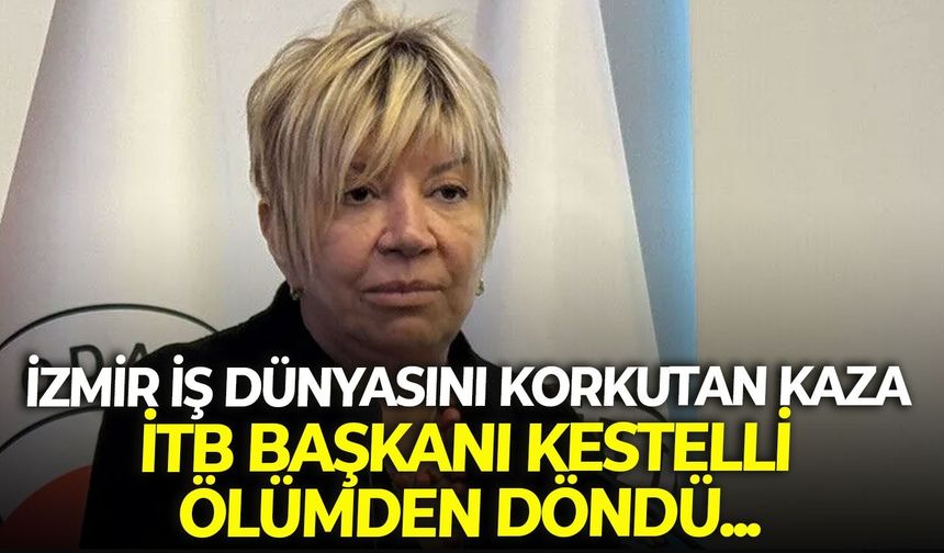 İzmir iş dünyasını korkutan kaza... İTB Başkanı Kestelli ölümden döndü!