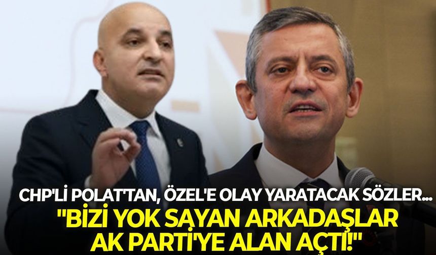 CHP'li Polat'tan, Özel'e olay yaratacak sözler... "Bizi yok sayan arkadaşlar AK Parti'ye alan açtı!"
