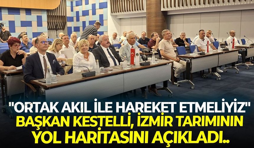 Başkan Kestelli, İzmir tarımının yol haritasını açıkladı... "Ortak akıl ile hareket etmeliyiz!"