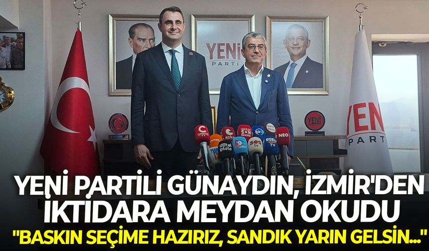 YENİ Partili Günaydın, İzmir'den iktidara meydan okudu: "Baskın seçime hazırız, sandık yarın gelsin..."
