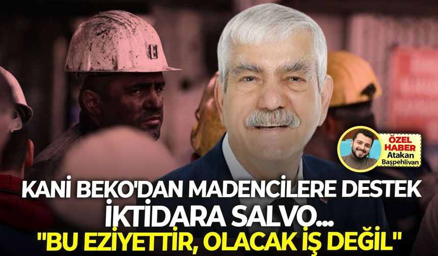 Kani Beko'dan madencilere destek, iktidara salvo... "Bu eziyettir olacak iş değil!"