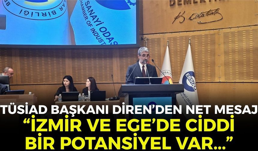 TÜSİAD Başkanı Diren, EBSO Meclisi'nde konuştu: "İzmir ve Ege'de çok ciddi bir potansiyel var..."