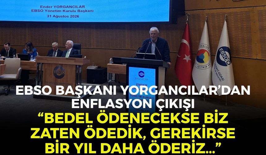 EBSO Başkanı Yorgancılar'dan, enflasyon çıkışı: "Bedel ödenecekse biz zaten ödedik, gerekise bir yıl daha öderiz..."