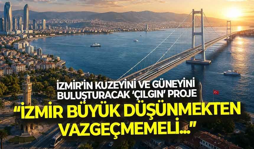 İzmir’in kuzeyini ve güneyini buluşturacak ‘çılgın’ proje... “İzmir büyük düşünmekten vazgeçmemeli”