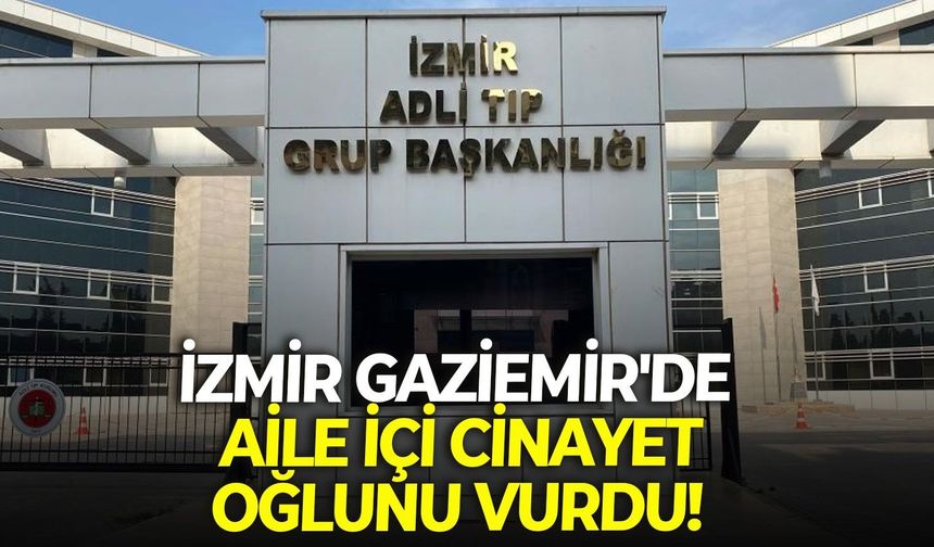 İzmir Gaziemir'de aile içi cinayet: Oğlunu vurdu!