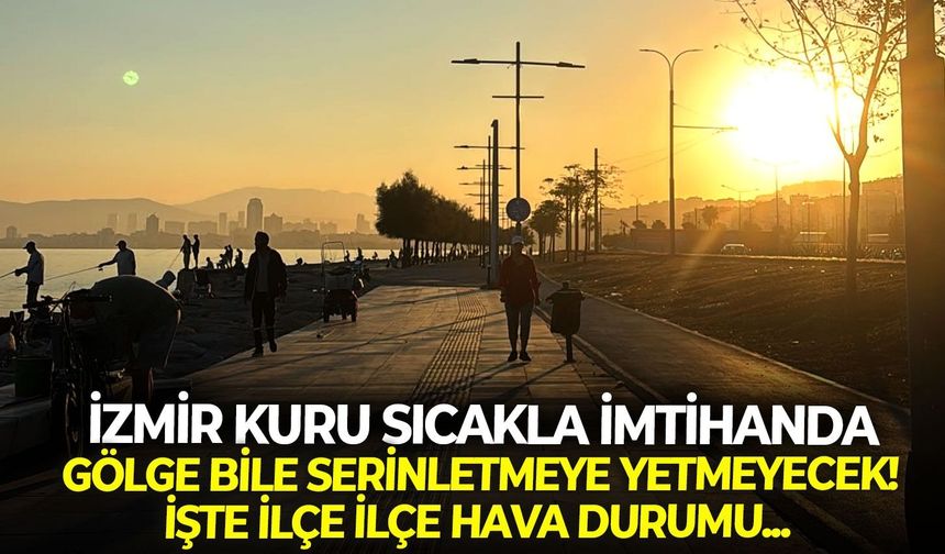 İzmir kuru sıcakla imtihanda: Gölge bile serinletmeye yetmeyecek! İşte 20 Ağustos ilçe ilçe hava durumu...