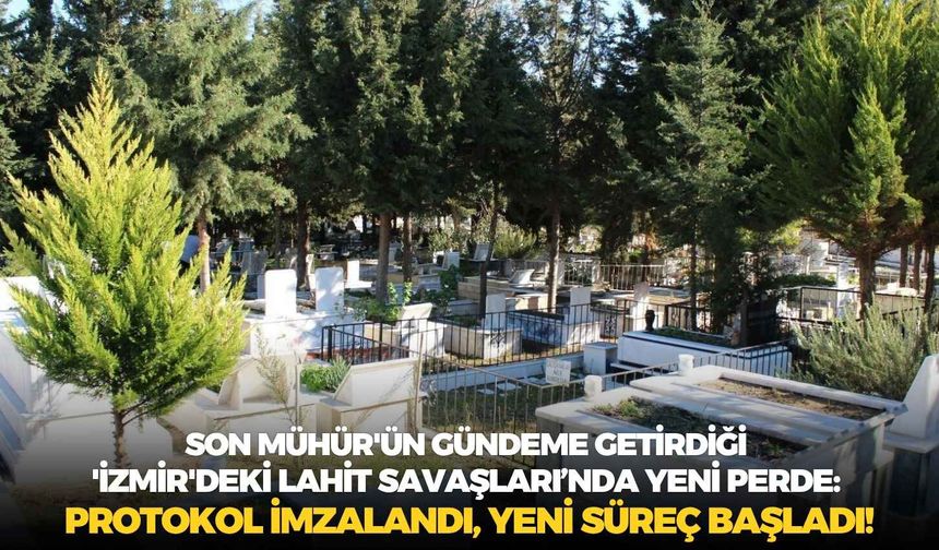 Son Mühür'ün gündeme getirdiği 'İzmir'deki lahit savaşlarında' yeni perde: Protokol imzalandı, yeni süreç başladı!