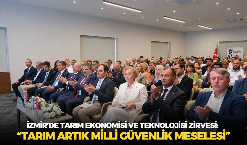 İzmir’de Tarım Ekonomisi ve Teknolojisi Zirvesi: “Tarım artık milli güvenlik meselesi”
