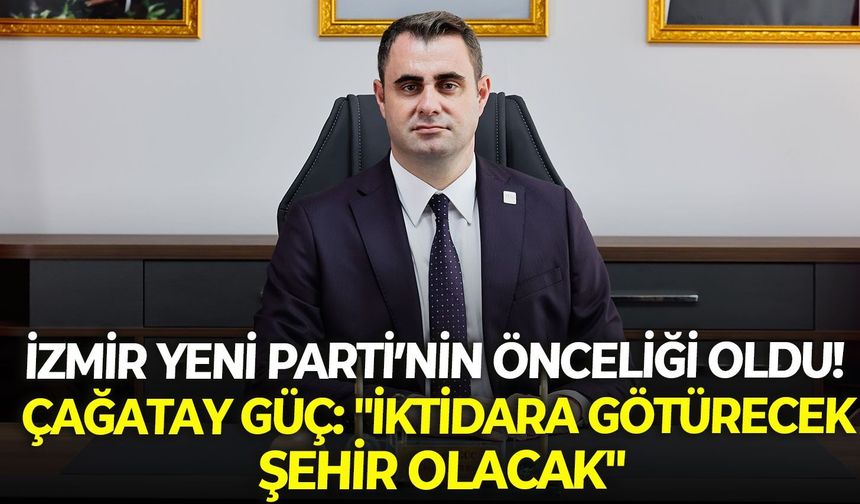 İzmir YENİ Parti’nin önceliği oldu! Çağatay Güç: "İktidara götürecek şehir olacak"