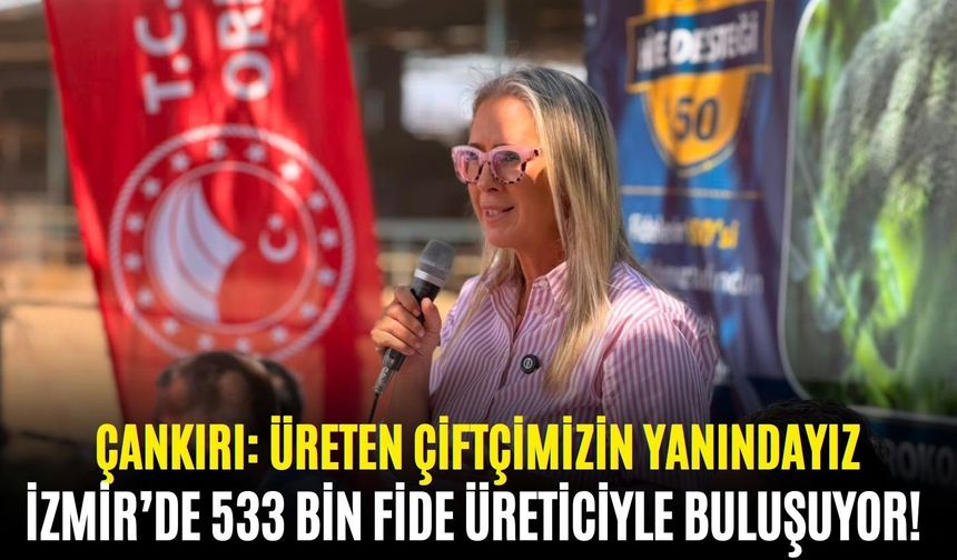 İzmir’de 533 bin fide üreticiyle buluşuyor! Çankırı: Üreten çiftçimizin yanındayız