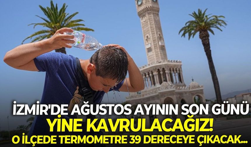 İzmir'de Ağustos ayının son günü yine kavrulacağız! O ilçede termometre 39 dereceye çıkacak..