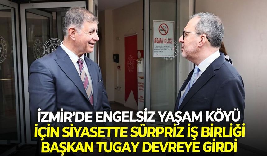 İzmir’de Engelsiz Yaşam Köyü için siyasette sürpriz iş birliği: Başkan Tugay devreye girdi