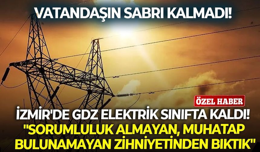 İzmir'de Gdz elektrik sınıfta kaldı! "Sorumluluk almayan, muhatap bulunamayan zihniyetinden bıktık"