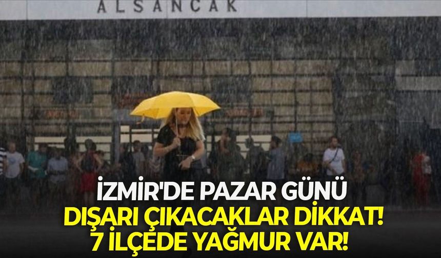 İzmir'de Pazar günü dışarı çıkacaklar dikkat: 7 ilçede yağmur var!